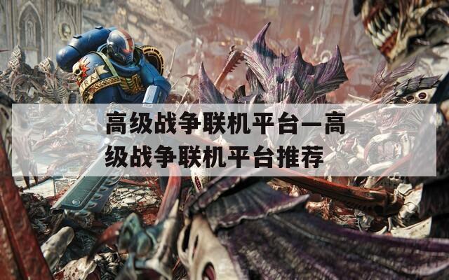 高级战争联机平台—高级战争联机平台推荐