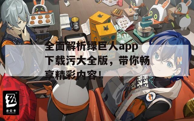 全面解析绿巨人app下载污大全版，带你畅享精彩内容！