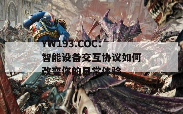 YW193.COC：智能设备交互协议如何改变你的日常体验