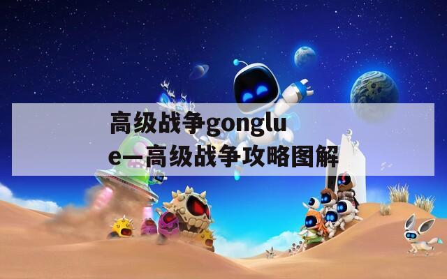高级战争gonglue—高级战争攻略图解
