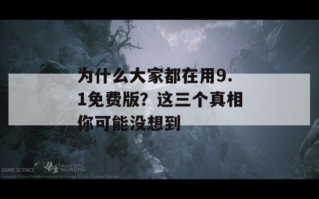 为什么大家都在用9.1免费版？这三个真相你可能没想到