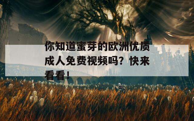 你知道蜜芽的欧洲优质成人免费视频吗？快来看看！