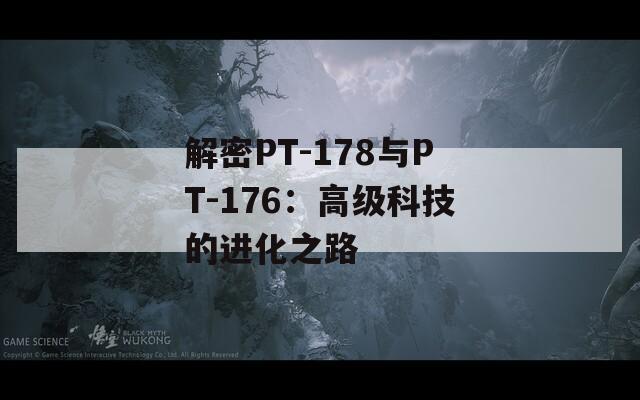 解密PT-178与PT-176：高级科技的进化之路