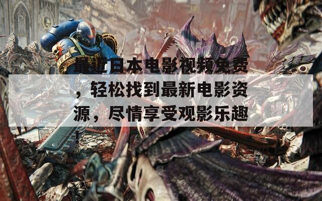 最近日本电影视频免费，轻松找到最新电影资源，尽情享受观影乐趣！