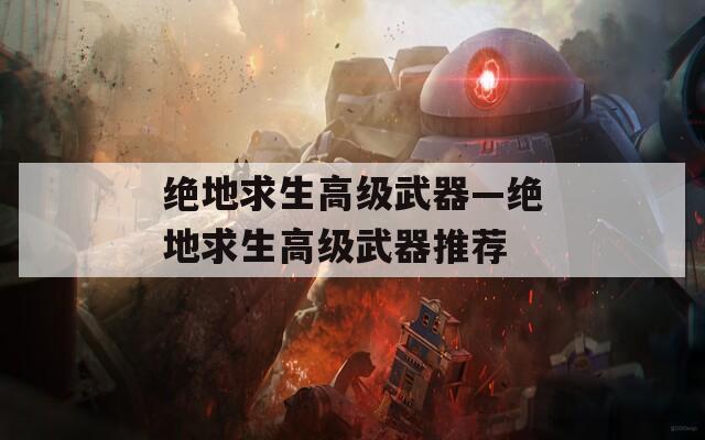绝地求生高级武器—绝地求生高级武器推荐