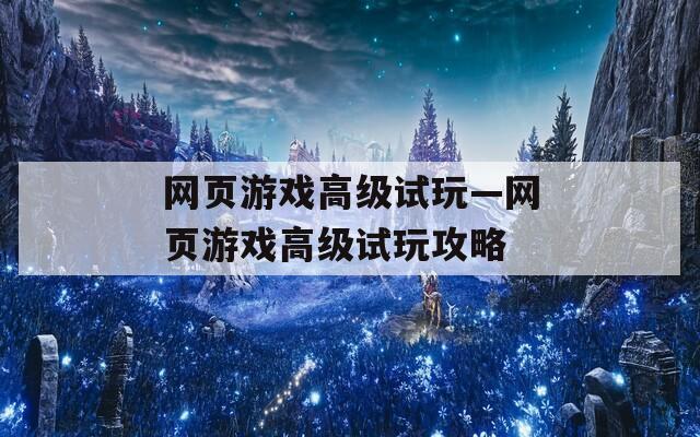 网页游戏高级试玩—网页游戏高级试玩攻略