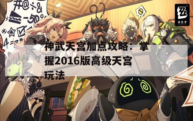 神武天宫加点攻略：掌握2016版高级天宫玩法