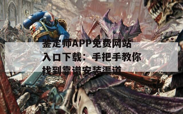 鉴定师APP免费网站入口下载：手把手教你找到靠谱安装渠道