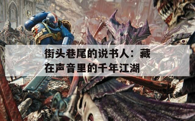 街头巷尾的说书人：藏在声音里的千年江湖