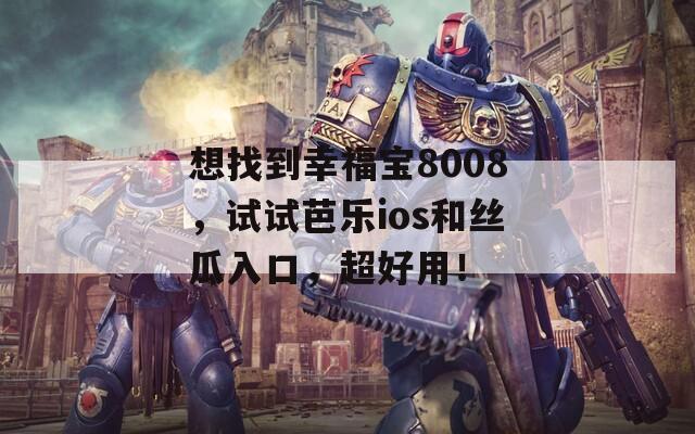 想找到幸福宝8008，试试芭乐ios和丝瓜入口，超好用！