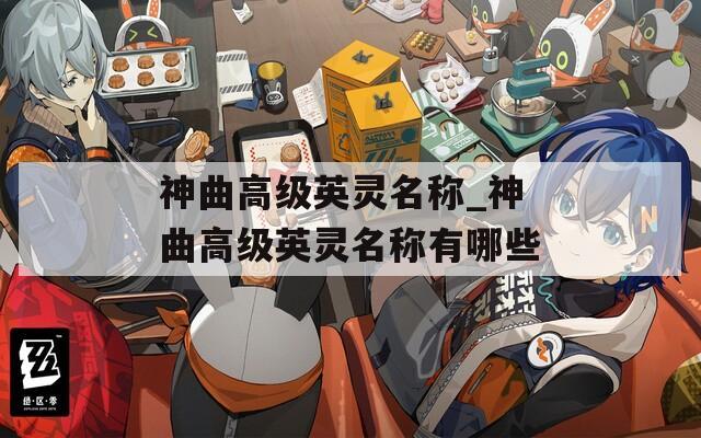 神曲高级英灵名称_神曲高级英灵名称有哪些