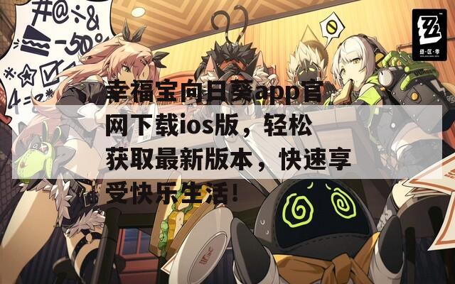 幸福宝向日葵app官网下载ios版，轻松获取最新版本，快速享受快乐生活！