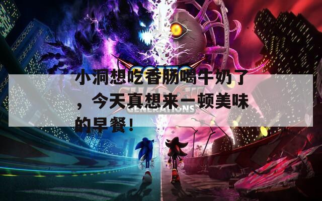 小洞想吃香肠喝牛奶了，今天真想来一顿美味的早餐！