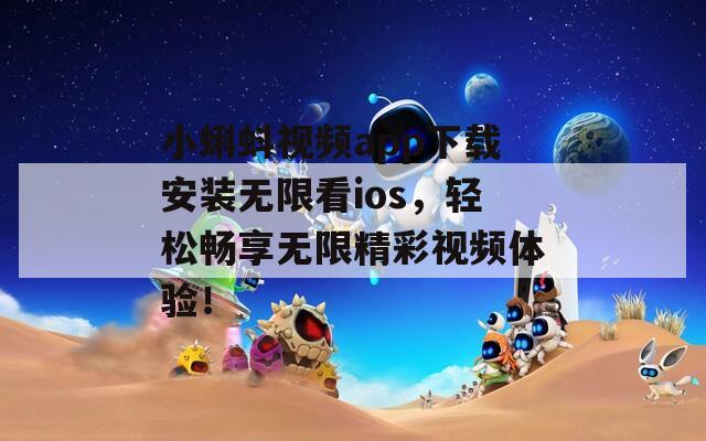 小蝌蚪视频app下载安装无限看ios，轻松畅享无限精彩视频体验！