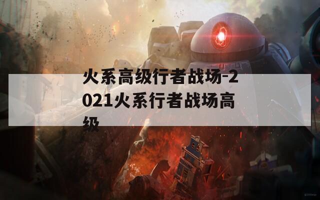 火系高级行者战场-2021火系行者战场高级