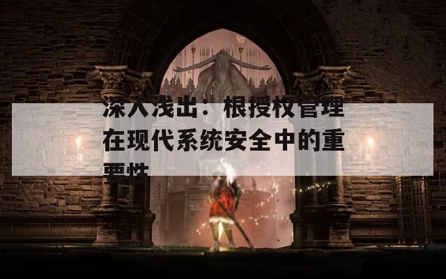 深入浅出：根授权管理在现代系统安全中的重要性