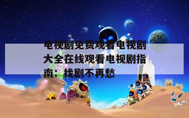 电视剧免费观看电视剧大全在线观看电视剧指南：找剧不再愁