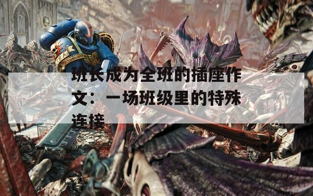 班长成为全班的插座作文：一场班级里的特殊连接