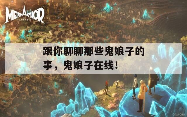 跟你聊聊那些鬼娘子的事，鬼娘子在线！