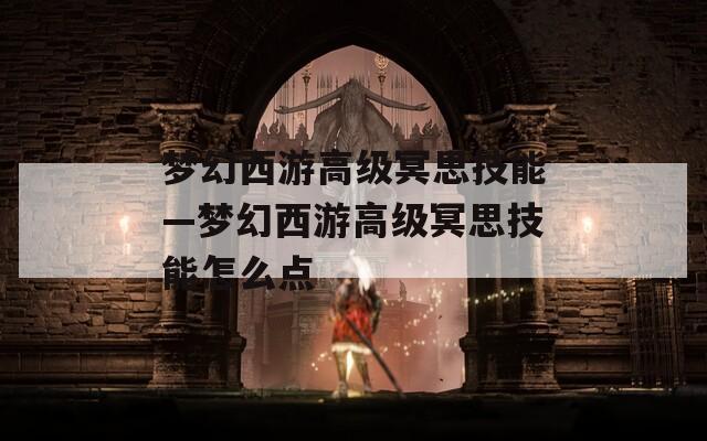 梦幻西游高级冥思技能—梦幻西游高级冥思技能怎么点
