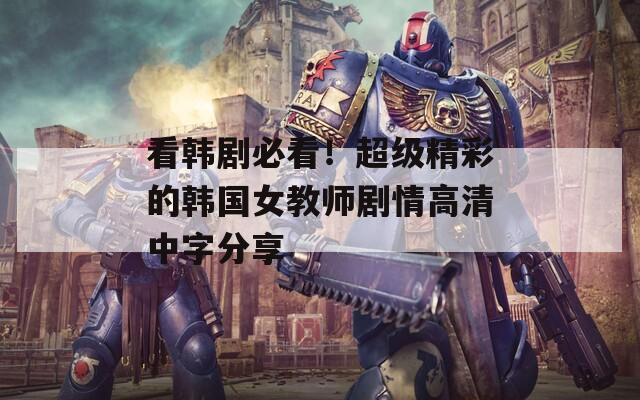 看韩剧必看！超级精彩的韩国女教师剧情高清中字分享