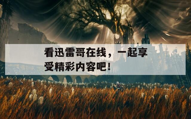 看迅雷哥在线，一起享受精彩内容吧！