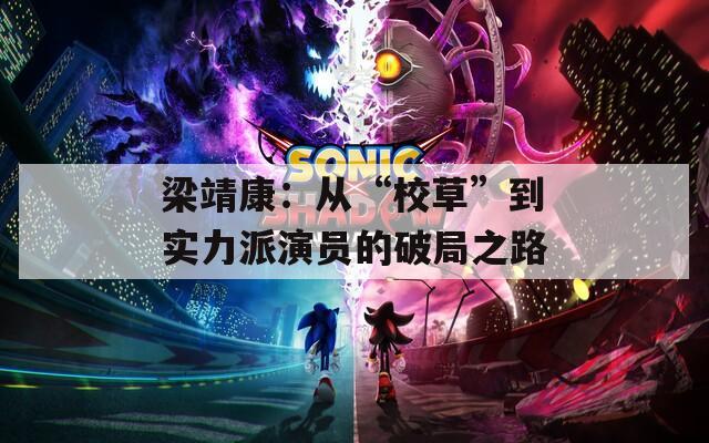 梁靖康：从“校草”到实力派演员的破局之路
