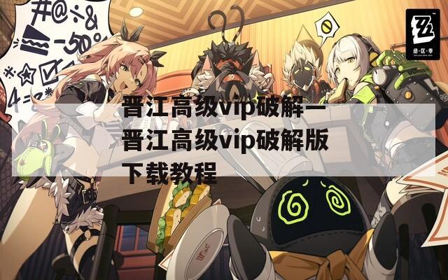晋江高级vip破解—晋江高级vip破解版下载教程
