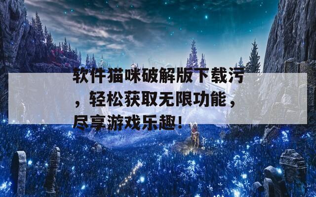 软件猫咪破解版下载污，轻松获取无限功能，尽享游戏乐趣！