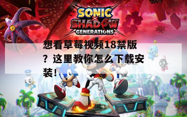 想看草莓视频18禁版？这里教你怎么下载安装！