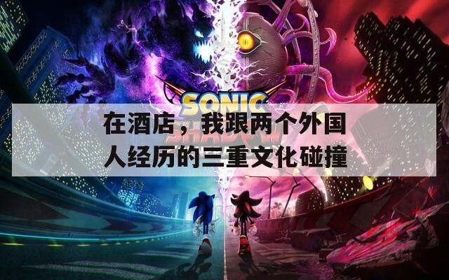 在酒店，我跟两个外国人经历的三重文化碰撞