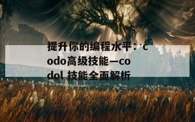 提升你的编程水平：codo高级技能—codol 技能全面解析