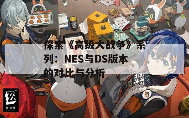 探索《高级大战争》系列：NES与DS版本的对比与分析