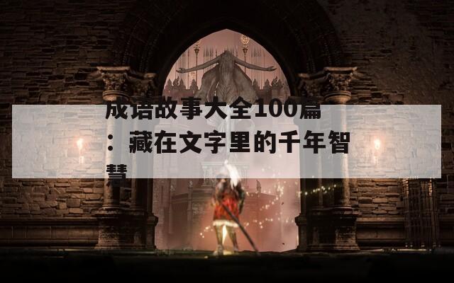 成语故事大全100篇：藏在文字里的千年智慧