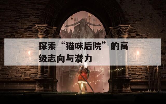 探索“猫咪后院”的高级志向与潜力