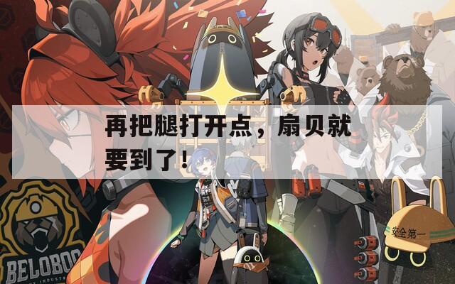 再把腿打开点，扇贝就要到了！