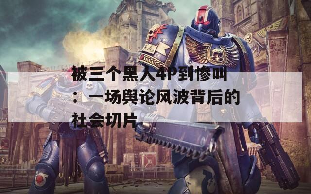 被三个黑人4P到惨叫：一场舆论风波背后的社会切片
