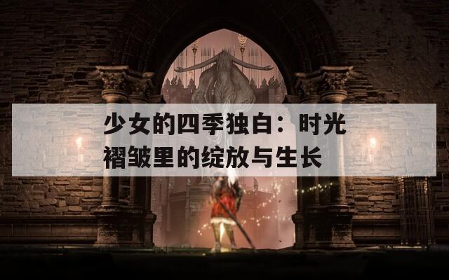 少女的四季独白：时光褶皱里的绽放与生长