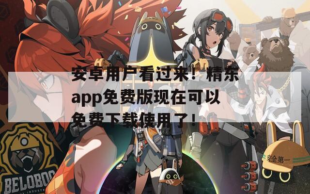 安卓用户看过来！精东app免费版现在可以免费下载使用了！