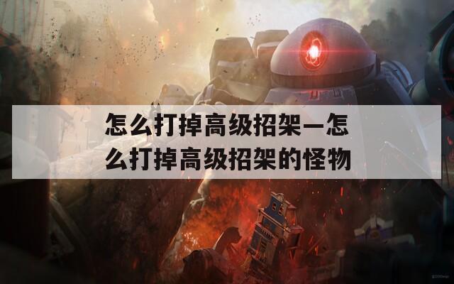怎么打掉高级招架—怎么打掉高级招架的怪物