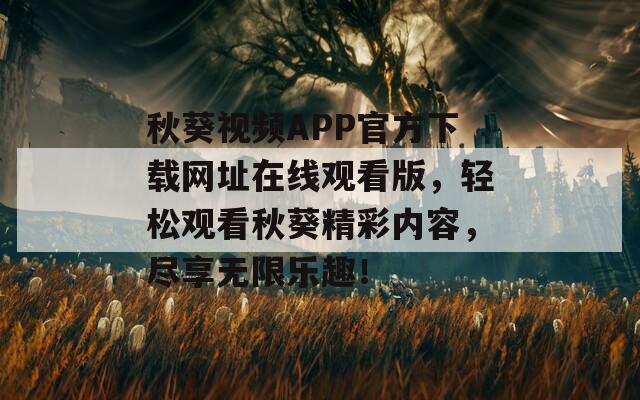 秋葵视频APP官方下载网址在线观看版，轻松观看秋葵精彩内容，尽享无限乐趣！