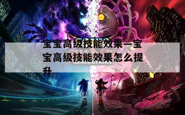 宝宝高级技能效果—宝宝高级技能效果怎么提升