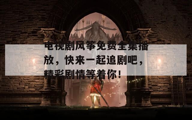 电视剧风筝免费全集播放，快来一起追剧吧，精彩剧情等着你！