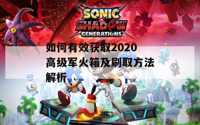 如何有效获取2020高级军火箱及刷取方法解析