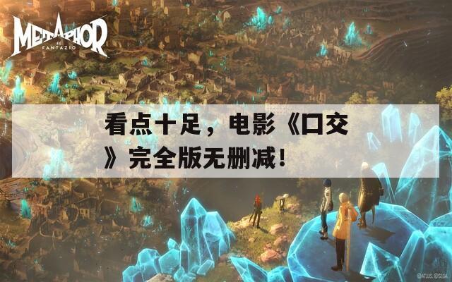 看点十足，电影《囗交》完全版无删减！