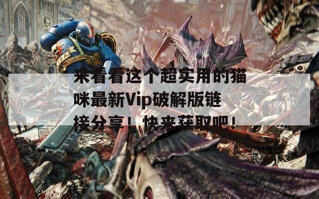 来看看这个超实用的猫咪最新Vip破解版链接分享！快来获取吧！