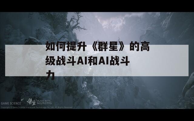 如何提升《群星》的高级战斗AI和AI战斗力