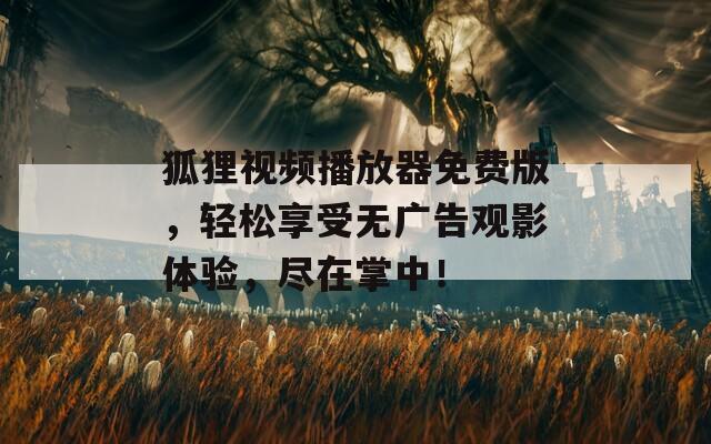 狐狸视频播放器免费版，轻松享受无广告观影体验，尽在掌中！