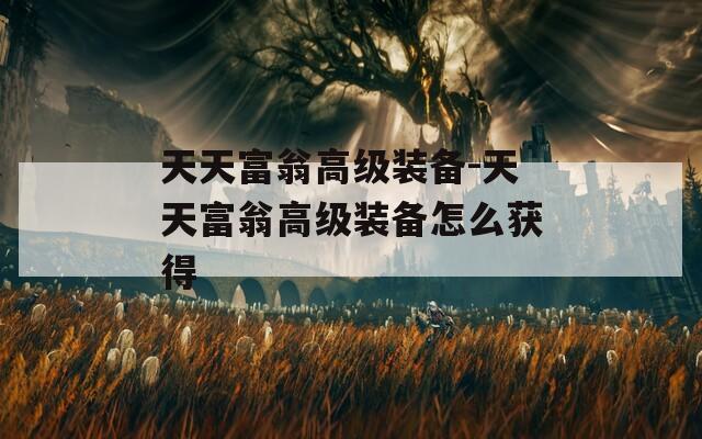 天天富翁高级装备-天天富翁高级装备怎么获得