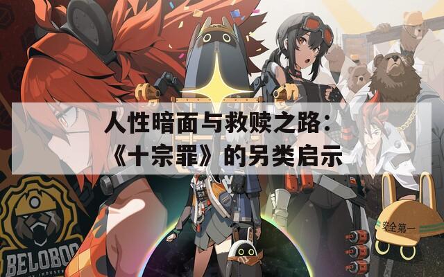 人性暗面与救赎之路：《十宗罪》的另类启示